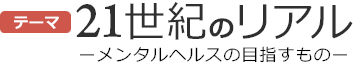 大会テーマ　21世紀のリアル　－メンタルヘルスの目指すもの－